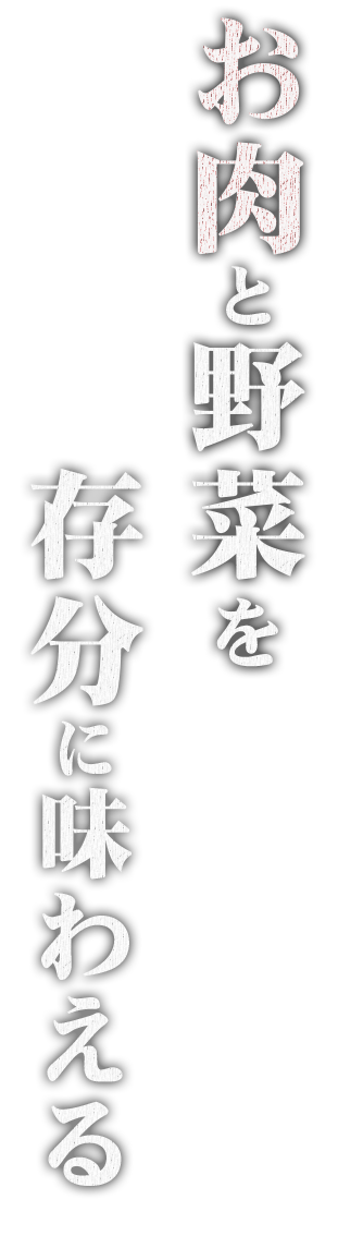 お肉と野菜を 存分に味わえる